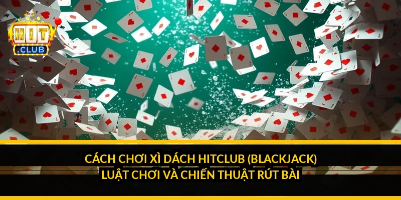 Cách chơi xì dách HitClub (blackjack): luật chơi và chiến thuật rút bài