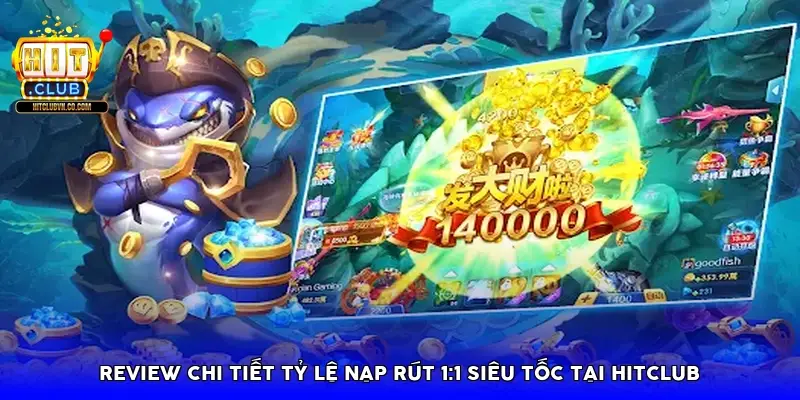 Review chi tiết tỷ lệ nạp rút 1:1 siêu tốc tại HitClub